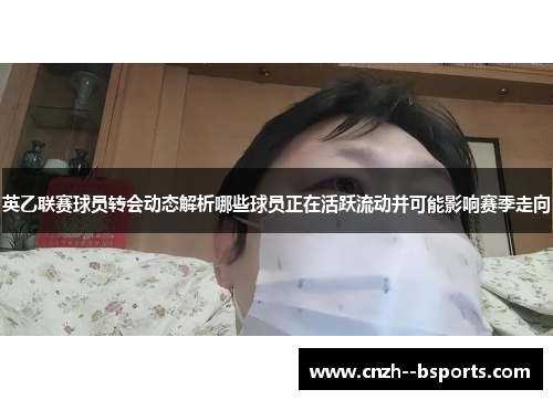 英乙联赛球员转会动态解析哪些球员正在活跃流动并可能影响赛季走向