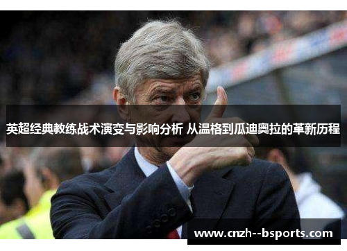 英超经典教练战术演变与影响分析 从温格到瓜迪奥拉的革新历程