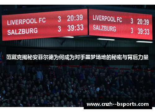 范戴克揭秘安菲尔德为何成为对手噩梦场地的秘密与背后力量 范戴克揭秘安菲尔德为何成为对手噩梦场地的秘密与背后力量