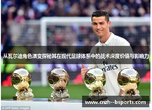 从瓦尔迪角色演变探秘其在现代足球体系中的战术深度价值与影响力 从瓦尔迪角色演变探秘其在现代足球体系中的战术深度价值与影响力