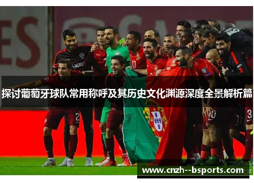 探讨葡萄牙球队常用称呼及其历史文化渊源深度全景解析篇 探讨葡萄牙球队常用称呼及其历史文化渊源深度全景解析篇