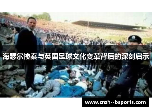 海瑟尔惨案与英国足球文化变革背后的深刻启示 海瑟尔惨案与英国足球文化变革背后的深刻启示