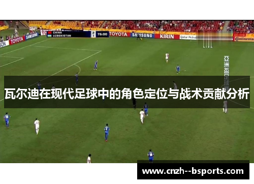 瓦尔迪在现代足球中的角色定位与战术贡献分析