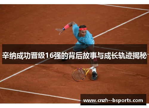 辛纳成功晋级16强的背后故事与成长轨迹揭秘