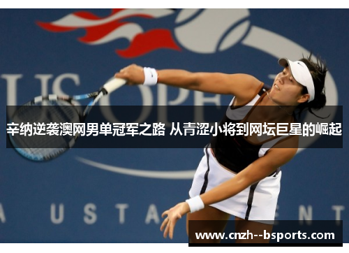 辛纳逆袭澳网男单冠军之路 从青涩小将到网坛巨星的崛起 辛纳逆袭澳网男单冠军之路 从青涩小将到网坛巨星的崛起