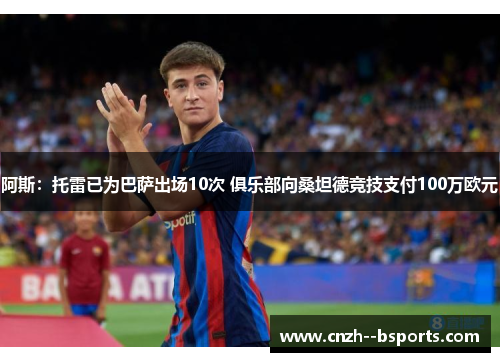 阿斯:托雷已为巴萨出场10次 俱乐部向桑坦德竞技支付100万欧元 阿斯:托雷已为巴萨出场10次 俱乐部向桑坦德竞技支付100万欧元