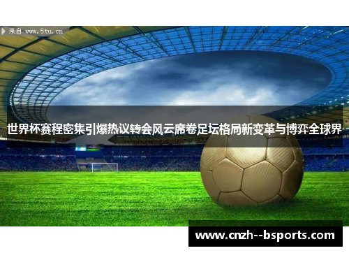 世界杯赛程密集引爆热议转会风云席卷足坛格局新变革与博弈全球界 世界杯赛程密集引爆热议转会风云席卷足坛格局新变革与博弈全球界