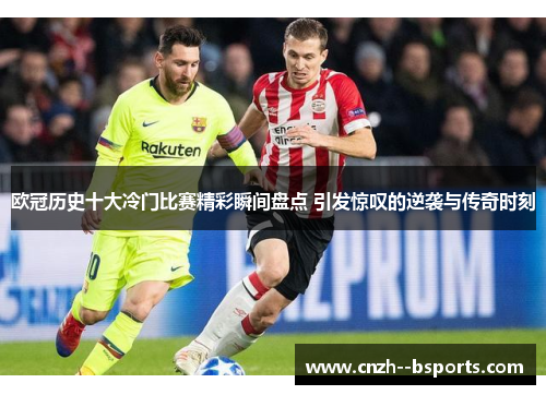 欧冠历史十大冷门比赛精彩瞬间盘点 引发惊叹的逆袭与传奇时刻