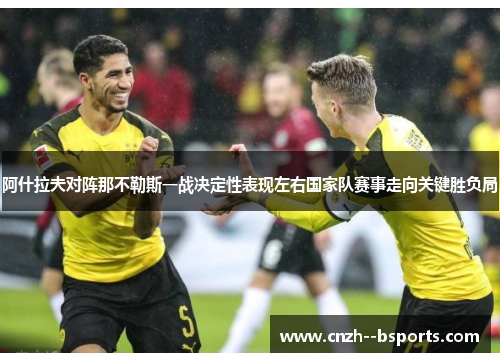 阿什拉夫对阵那不勒斯一战决定性表现左右国家队赛事走向关键胜负局 阿什拉夫对阵那不勒斯一战决定性表现左右国家队赛事走向关键胜负局