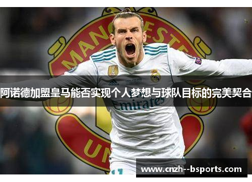 阿诺德加盟皇马能否实现个人梦想与球队目标的完美契合