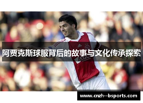 阿贾克斯球服背后的故事与文化传承探索