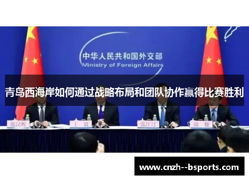 青岛西海岸如何通过战略布局和团队协作赢得比赛胜利 青岛西海岸如何通过战略布局和团队协作赢得比赛胜利