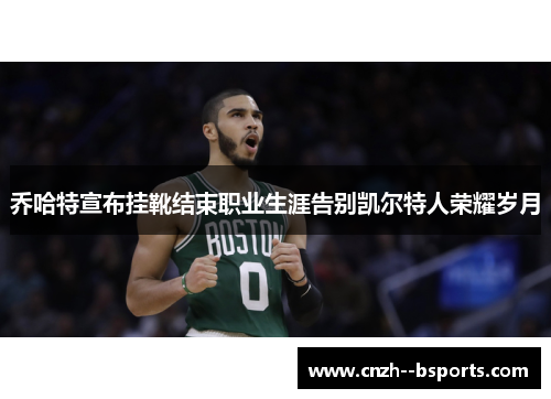 乔哈特宣布挂靴结束职业生涯告别凯尔特人荣耀岁月 乔哈特宣布挂靴结束职业生涯告别凯尔特人荣耀岁月