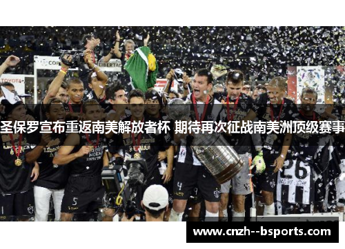 圣保罗宣布重返南美解放者杯 期待再次征战南美洲顶级赛事 圣保罗宣布重返南美解放者杯 期待再次征战南美洲顶级赛事