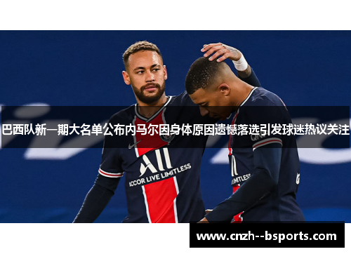 巴西队新一期大名单公布内马尔因身体原因遗憾落选引发球迷热议关注