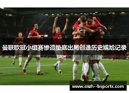 曼联欧冠小组赛惨遭垫底出局创造历史尴尬记录 曼联欧冠小组赛惨遭垫底出局创造历史尴尬记录