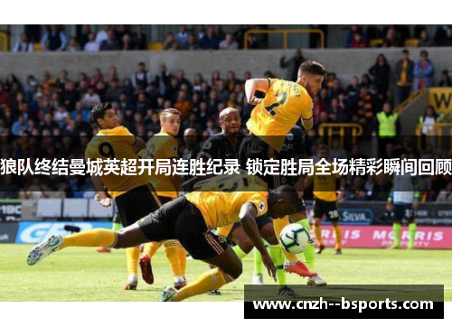 狼队终结曼城英超开局连胜纪录 锁定胜局全场精彩瞬间回顾