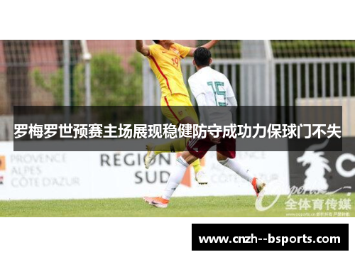 罗梅罗世预赛主场展现稳健防守成功力保球门不失