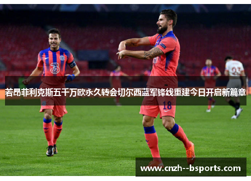 若昂菲利克斯五千万欧永久转会切尔西蓝军锋线重建今日开启新篇章