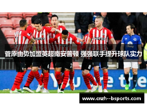 菅原由势加盟英超南安普顿 强强联手提升球队实力