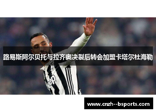 路易斯阿尔贝托与拉齐奥决裂后转会加盟卡塔尔杜海勒