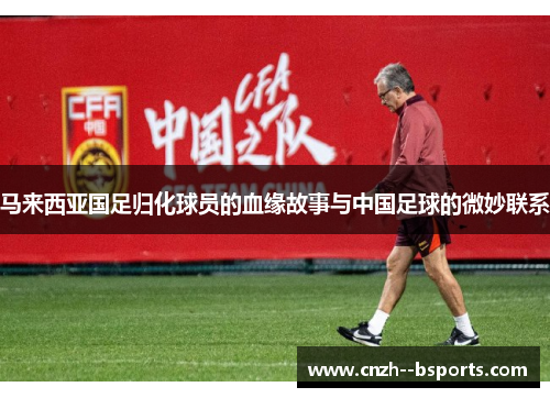 马来西亚国足归化球员的血缘故事与中国足球的微妙联系