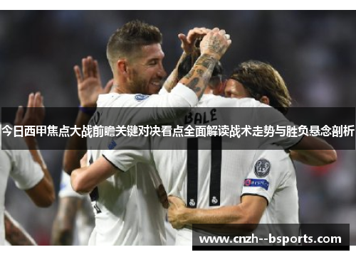 今日西甲焦点大战前瞻关键对决看点全面解读战术走势与胜负悬念剖析