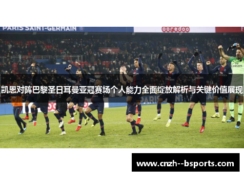 凯恩对阵巴黎圣日耳曼亚冠赛场个人能力全面绽放解析与关键价值展现