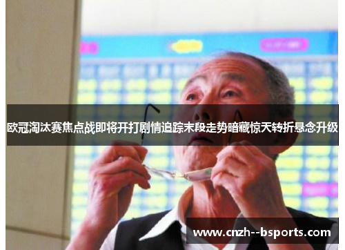 欧冠淘汰赛焦点战即将开打剧情追踪末段走势暗藏惊天转折悬念升级 欧冠淘汰赛焦点战即将开打剧情追踪末段走势暗藏惊天转折悬念升级
