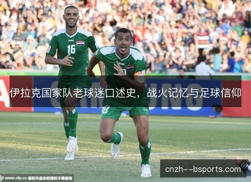 伊拉克国家队老球迷口述史，战火记忆与足球信仰