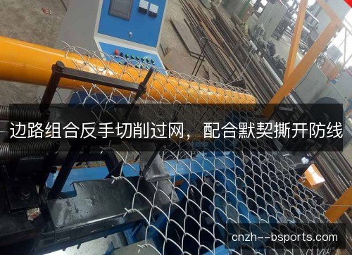 边路组合反手切削过网，配合默契撕开防线